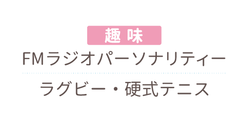 趣味：FMラジオパーソナリティー・ラグビー・硬式テニス